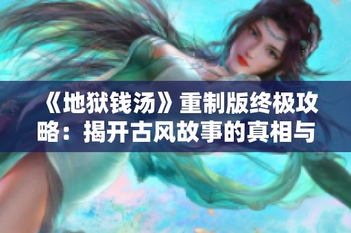《地狱钱汤》重制版终极攻略：揭开古风故事的真相与结局
