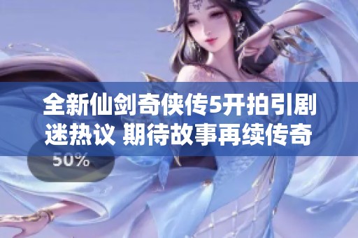 全新仙剑奇侠传5开拍引剧迷热议 期待故事再续传奇