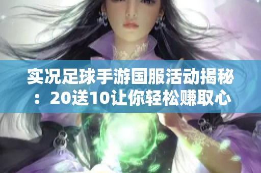 实况足球手游国服活动揭秘：20送10让你轻松赚取心仪积分！