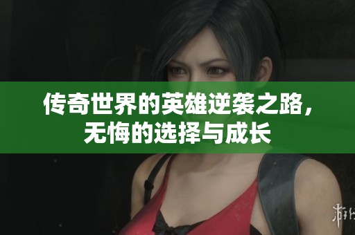 传奇世界的英雄逆袭之路，无悔的选择与成长