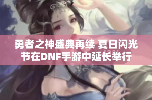 勇者之神盛典再续 夏日闪光节在DNF手游中延长举行