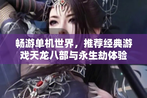 畅游单机世界，推荐经典游戏天龙八部与永生劫体验