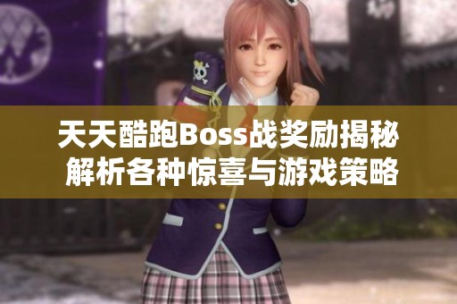 天天酷跑Boss战奖励揭秘 解析各种惊喜与游戏策略