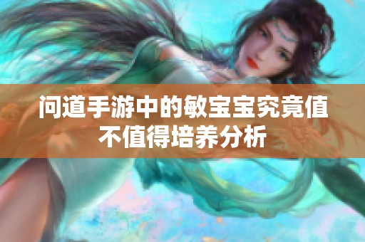 问道手游中的敏宝宝究竟值不值得培养分析