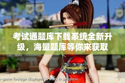 考试通题库下载系统全新升级，海量题库等你来获取