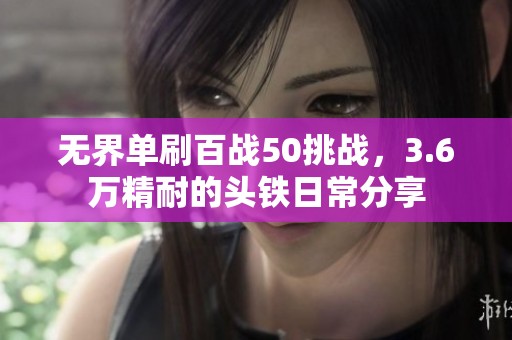 无界单刷百战50挑战，3.6万精耐的头铁日常分享