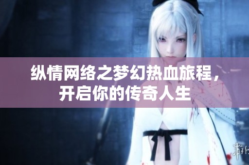 纵情网络之梦幻热血旅程，开启你的传奇人生