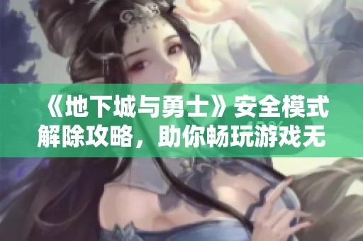《地下城与勇士》安全模式解除攻略，助你畅玩游戏无阻碍