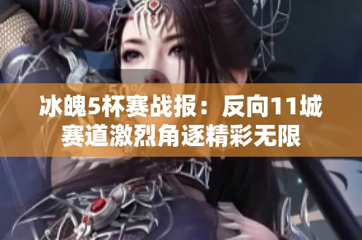 冰魄5杯赛战报：反向11城赛道激烈角逐精彩无限