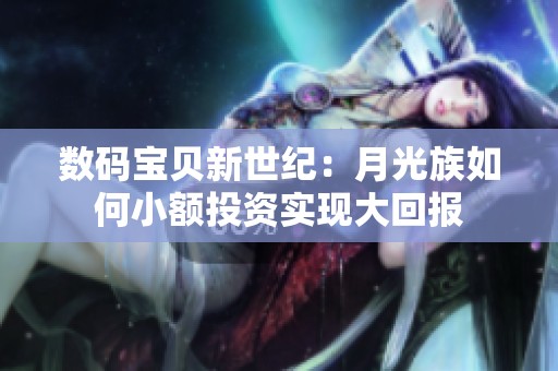 数码宝贝新世纪：月光族如何小额投资实现大回报
