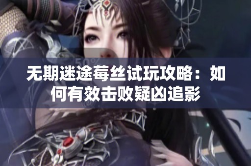无期迷途莓丝试玩攻略：如何有效击败疑凶追影