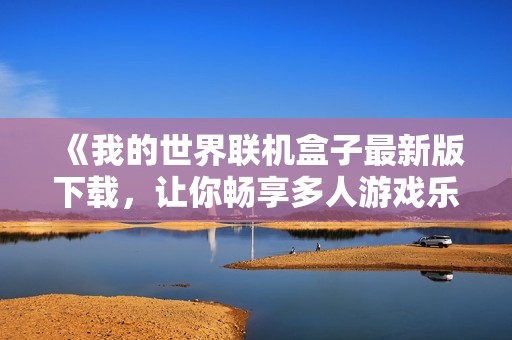 《我的世界联机盒子最新版下载，让你畅享多人游戏乐趣》