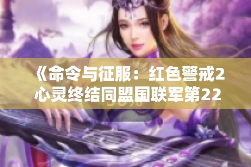 《命令与征服：红色警戒2 心灵终结同盟国联军第22关深夜战斗攻略与解析》