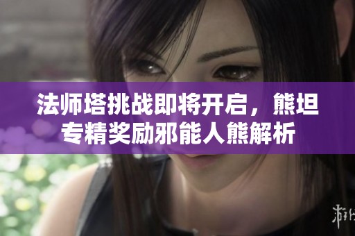 法师塔挑战即将开启，熊坦专精奖励邪能人熊解析