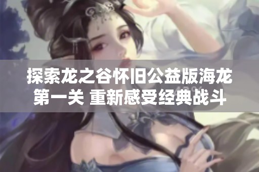 探索龙之谷怀旧公益版海龙第一关 重新感受经典战斗激情