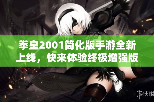 拳皇2001简化版手游全新上线，快来体验终极增强版！