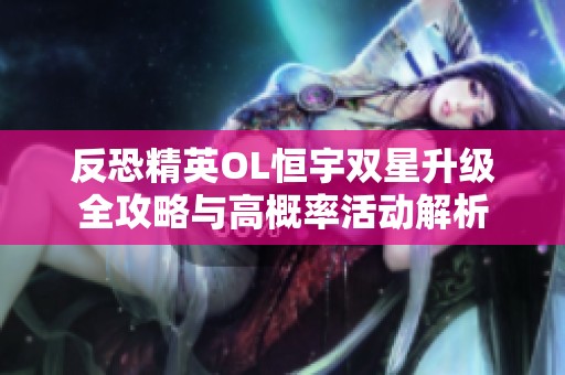 反恐精英OL恒宇双星升级全攻略与高概率活动解析