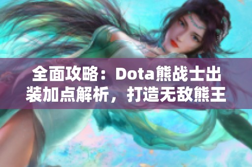 全面攻略：Dota熊战士出装加点解析，打造无敌熊王之路
