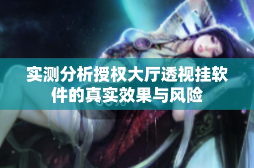 实测分析授权大厅透视挂软件的真实效果与风险