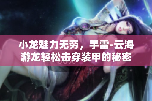小龙魅力无穷，手雷-云海游龙轻松击穿装甲的秘密