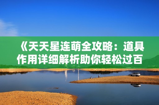 《天天星连萌全攻略：道具作用详细解析助你轻松过百万》