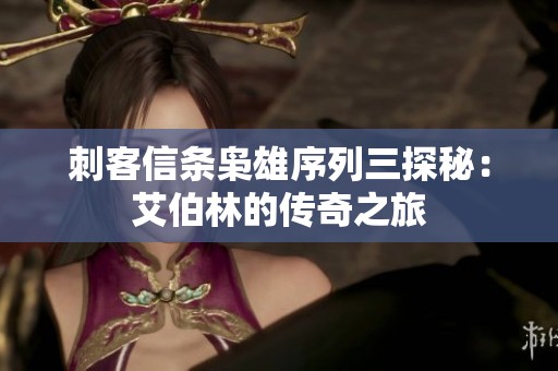 刺客信条枭雄序列三探秘：艾伯林的传奇之旅