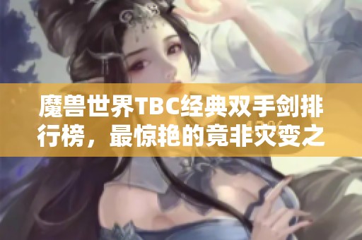 魔兽世界TBC经典双手剑排行榜，最惊艳的竟非灾变之刃