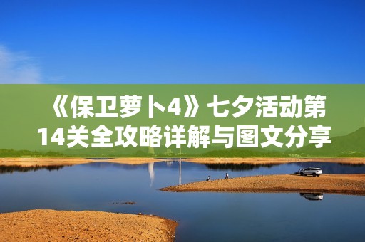 《保卫萝卜4》七夕活动第14关全攻略详解与图文分享