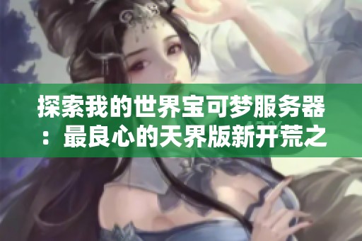 探索我的世界宝可梦服务器：最良心的天界版新开荒之旅