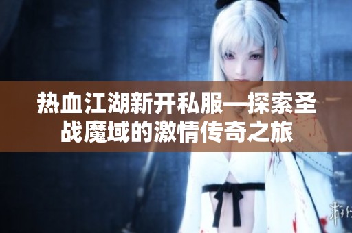 热血江湖新开私服—探索圣战魔域的激情传奇之旅