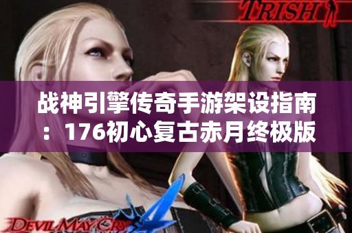 战神引擎传奇手游架设指南：176初心复古赤月终极版详解