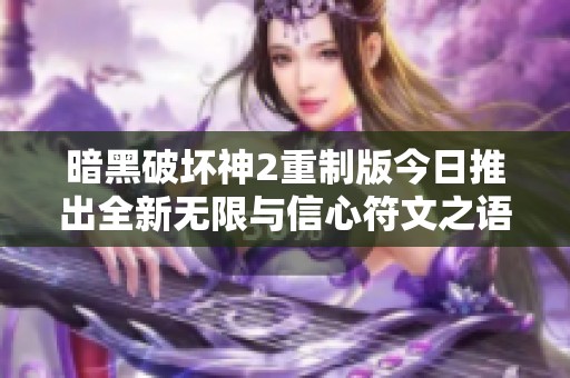 暗黑破坏神2重制版今日推出全新无限与信心符文之语体验极致畅快