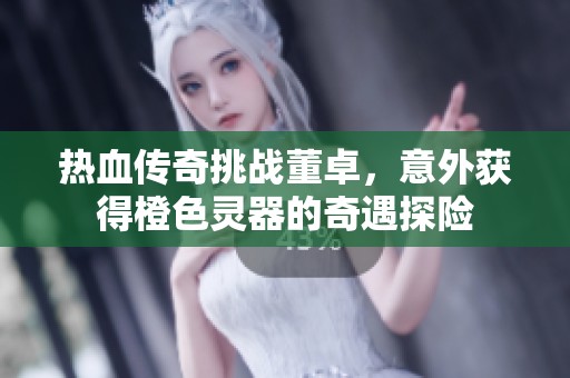 热血传奇挑战董卓，意外获得橙色灵器的奇遇探险