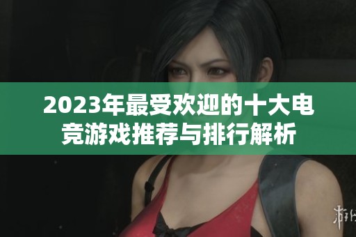 2023年最受欢迎的十大电竞游戏推荐与排行解析