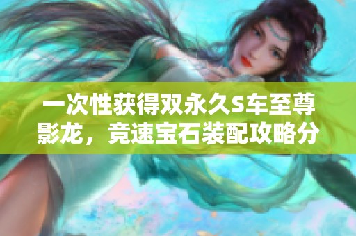 一次性获得双永久S车至尊影龙，竞速宝石装配攻略分享