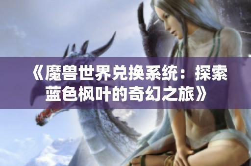 《魔兽世界兑换系统：探索蓝色枫叶的奇幻之旅》