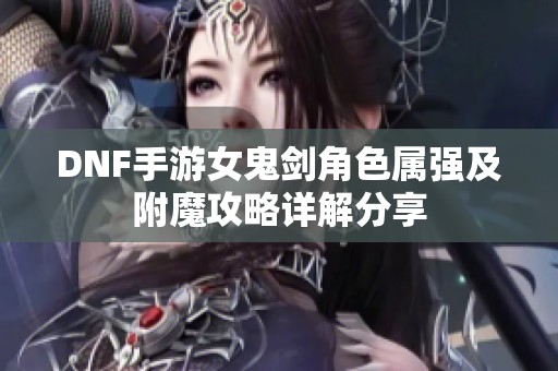 DNF手游女鬼剑角色属强及附魔攻略详解分享