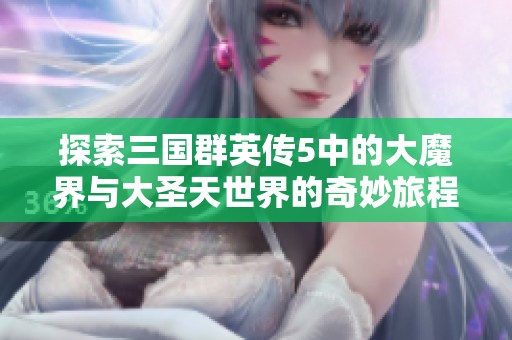 探索三国群英传5中的大魔界与大圣天世界的奇妙旅程