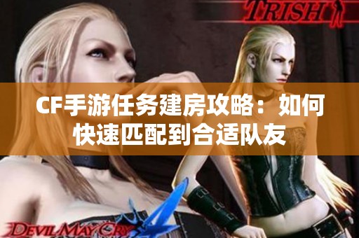 CF手游任务建房攻略：如何快速匹配到合适队友
