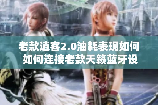 老款逍客2.0油耗表现如何 如何连接老款天籁蓝牙设备