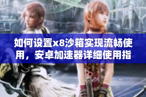 如何设置x8沙箱实现流畅使用，安卓加速器详细使用指南