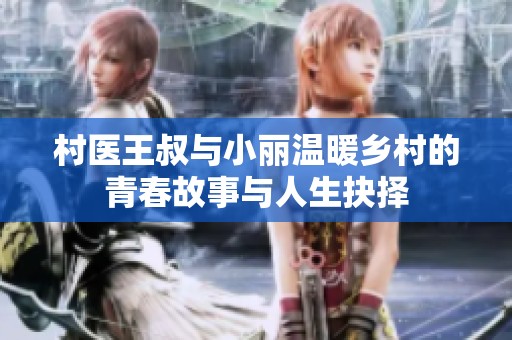 村医王叔与小丽温暖乡村的青春故事与人生抉择
