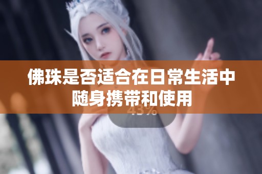 佛珠是否适合在日常生活中随身携带和使用
