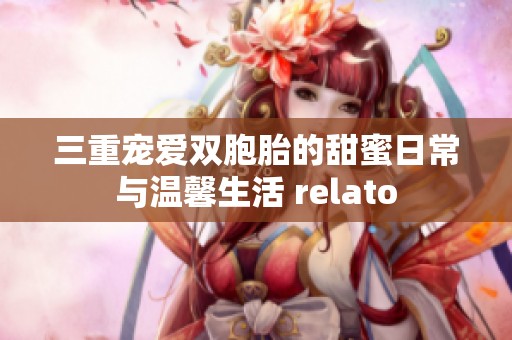 三重宠爱双胞胎的甜蜜日常与温馨生活 relato