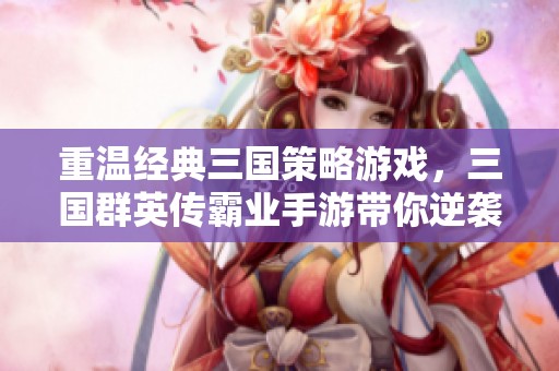 重温经典三国策略游戏，三国群英传霸业手游带你逆袭天下！