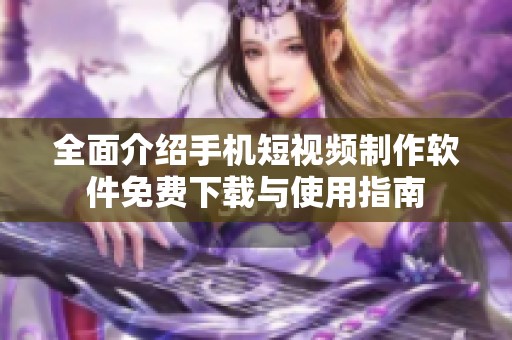 全面介绍手机短视频制作软件免费下载与使用指南