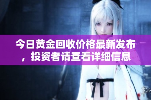 今日黄金回收价格最新发布，投资者请查看详细信息