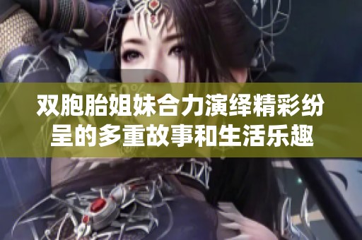 双胞胎姐妹合力演绎精彩纷呈的多重故事和生活乐趣