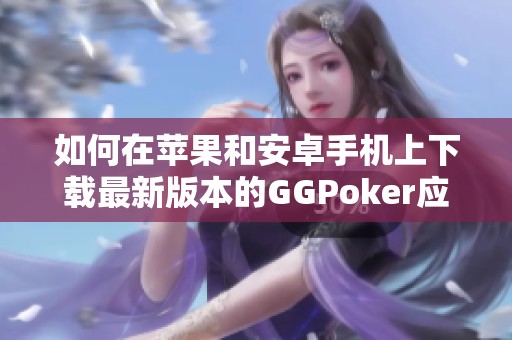 如何在苹果和安卓手机上下载最新版本的GGPoker应用程序