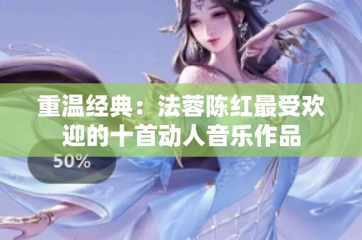 重温经典：法蓉陈红最受欢迎的十首动人音乐作品